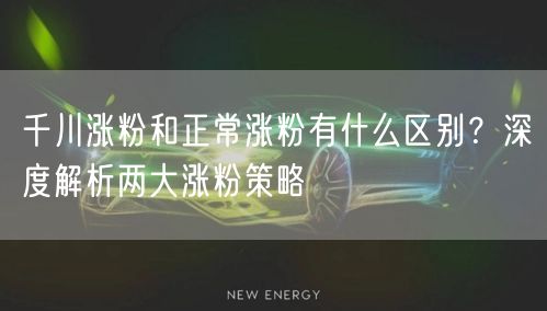 千川涨粉和正常涨粉有什么区别？深度解析两