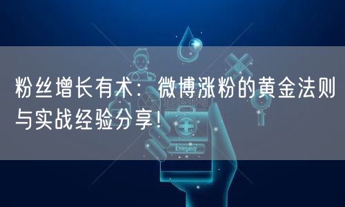 粉丝增长有术：微博涨粉的黄金法则与实战经