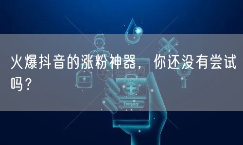 火爆抖音的涨粉神器，你还没有尝试吗？