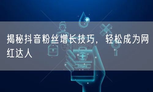 揭秘抖音粉丝增长技巧，轻松成为网红达人