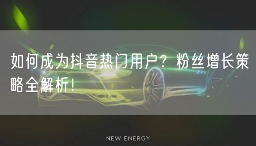 如何成为抖音热门用户？粉丝增长策略全解析！