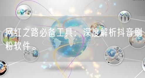 网红之路必备工具：深度解析抖音刷粉软件。