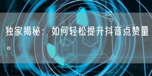 独家揭秘：如何轻松提升抖音点赞量。