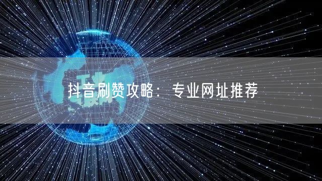 抖音刷赞攻略：专业网址推荐