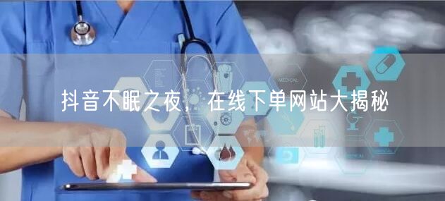 抖音不眠之夜，在线下单网站大揭秘