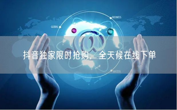 抖音独家限时抢购，全天候在线下单