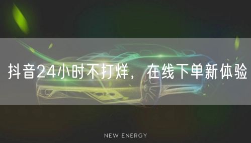 抖音24小时不打烊，在线下单新体验