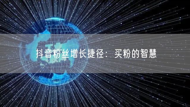 抖音粉丝增长捷径：买粉的智慧