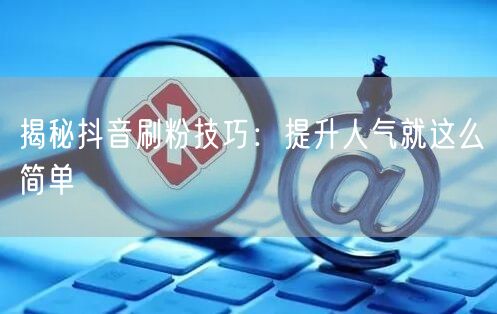 揭秘抖音刷粉技巧：提升人气就这么简单