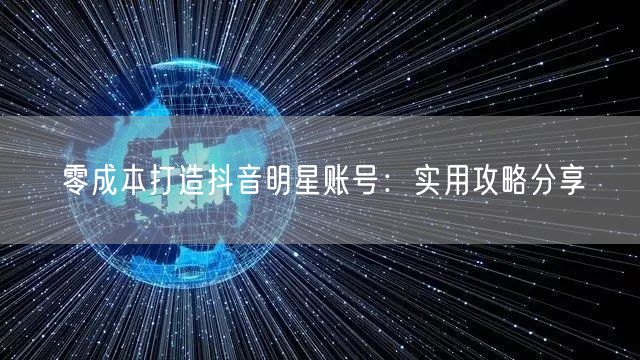 零成本打造抖音明星账号：实用攻略分享