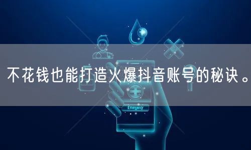 不花钱也能打造火爆抖音账号的秘诀。