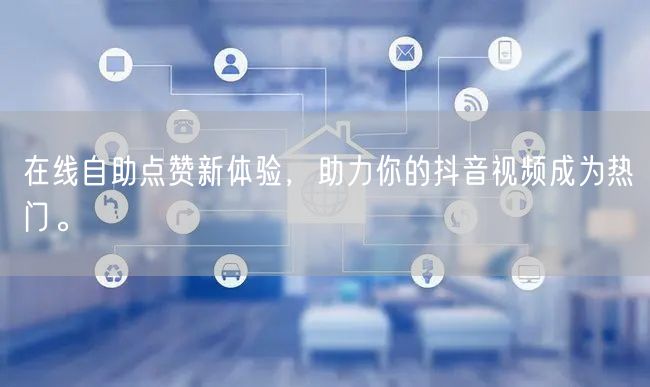 在线自助点赞新体验，助力你的抖音视频成为热门。