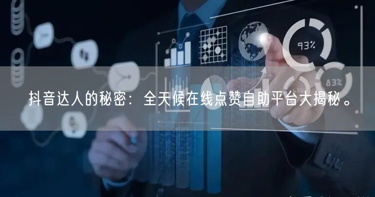 抖音达人的秘密：全天候在线点赞自助平台大揭秘。