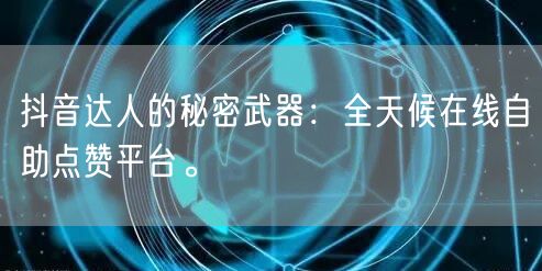 抖音达人的秘密武器：全天候在线自助点赞平台。
