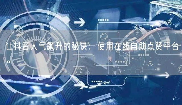 让抖音人气飙升的秘诀：使用在线自助点赞平台。