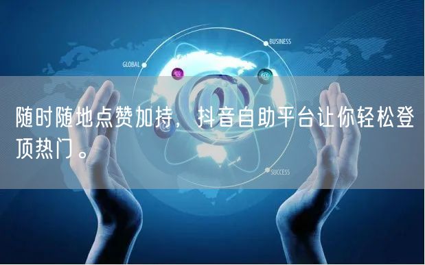 随时随地点赞加持，抖音自助平台让你轻松登顶热门。