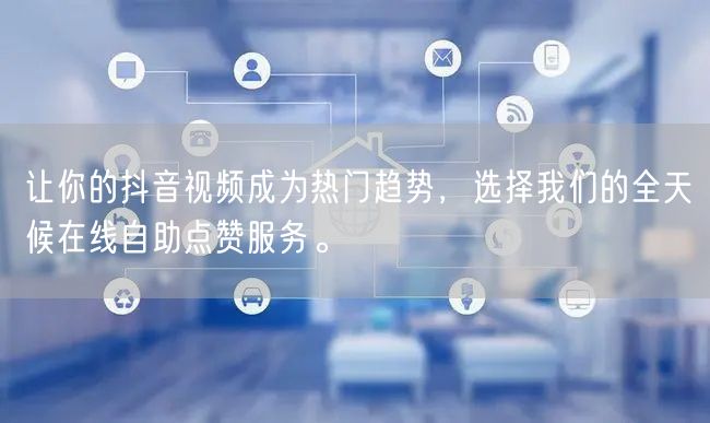 让你的抖音视频成为热门趋势，选择我们的全