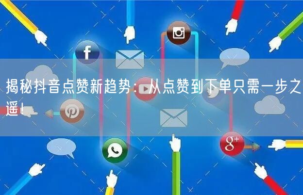 揭秘抖音点赞新趋势：从点赞到下单只需一步