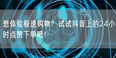 想体验极速购物？试试抖音上的24小时点赞