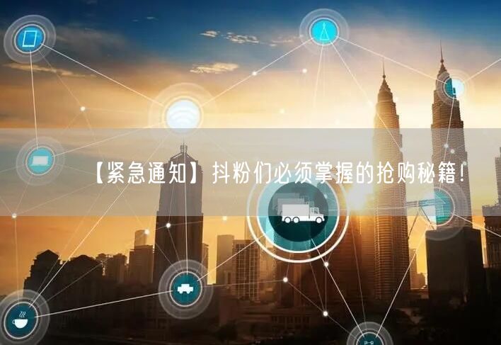 【紧急通知】抖粉们必须掌握的抢购秘籍！