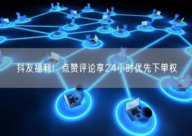 抖友福利！点赞评论享24小时优先下单权