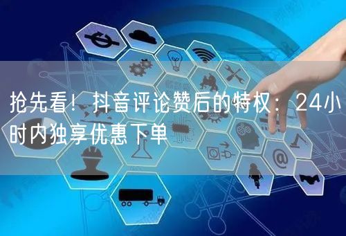 抢先看！抖音评论赞后的特权：24小时内独享优惠下单