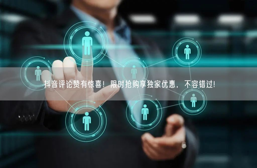 抖音评论赞有惊喜！限时抢购享独家优惠，不容错过!