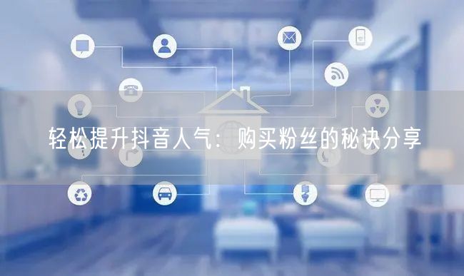 轻松提升抖音人气：购买粉丝的秘诀分享