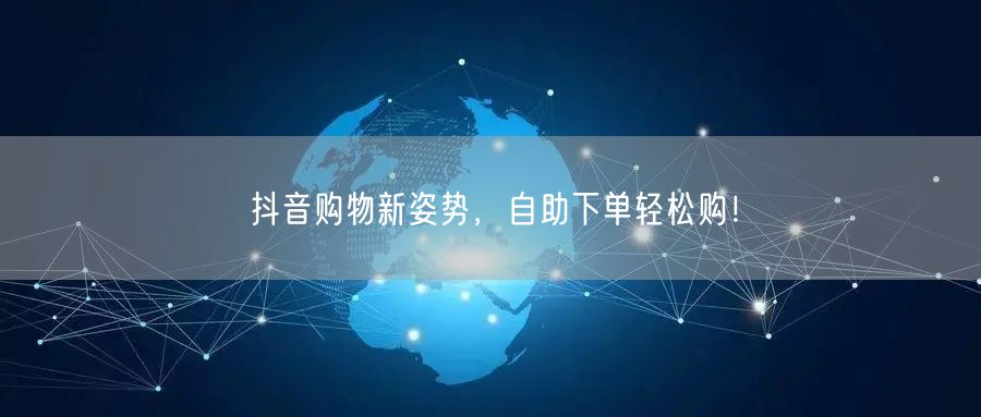 抖音购物新姿势，自助下单轻松购！