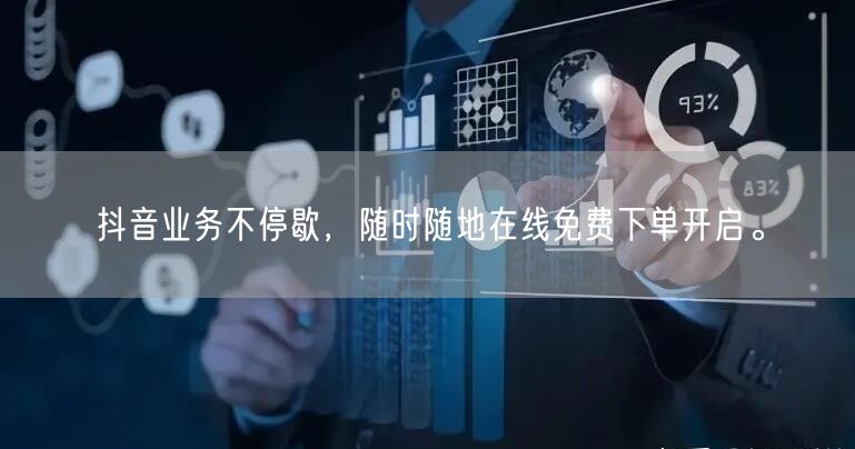 抖音业务不停歇，随时随地在线免费下单开启。