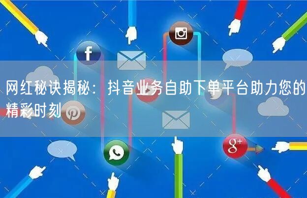 网红秘诀揭秘：抖音业务自助下单平台助力您的精彩时刻