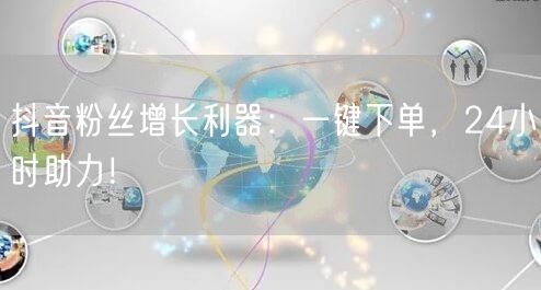 抖音粉丝增长利器：一键下单，24小时助力！