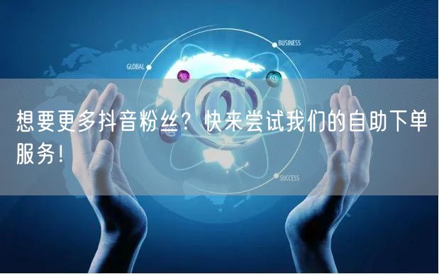 想要更多抖音粉丝？快来尝试我们的自助下单服务！