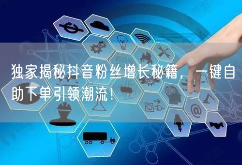 独家揭秘抖音粉丝增长秘籍，一键自助下单引领潮流！