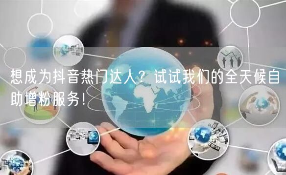 想成为抖音热门达人？试试我们的全天候自助增粉服务！