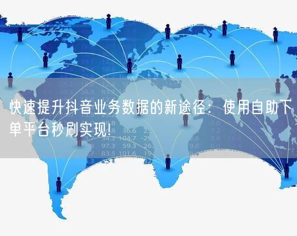 快速提升抖音业务数据的新途径：使用自助下