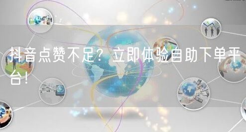 抖音点赞不足？立即体验自助下单平台！