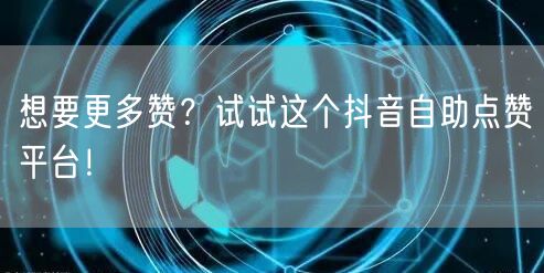 想要更多赞？试试这个抖音自助点赞平台！