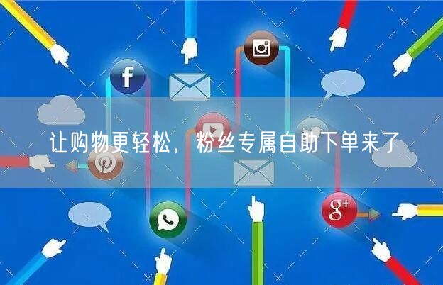 让购物更轻松，粉丝专属自助下单来了