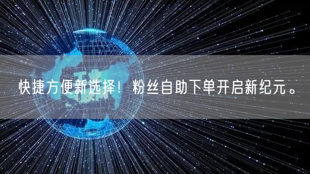 快捷方便新选择！粉丝自助下单开启新纪元。