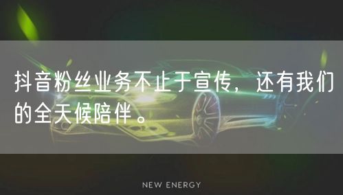 抖音粉丝业务不止于宣传，还有我们的全天候