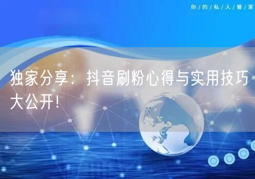 独家分享：抖音刷粉心得与实用技巧大公开！