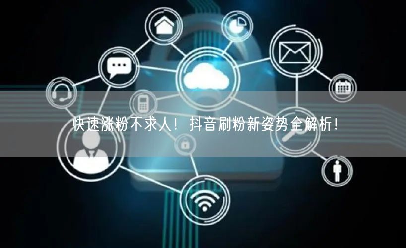 快速涨粉不求人！抖音刷粉新姿势全解析！