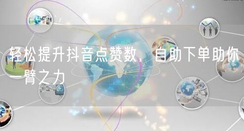 轻松提升抖音点赞数，自助下单助你一臂之力