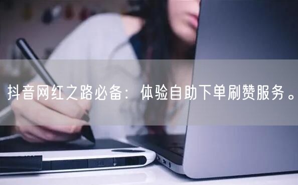 抖音网红之路必备：体验自助下单刷赞服务。