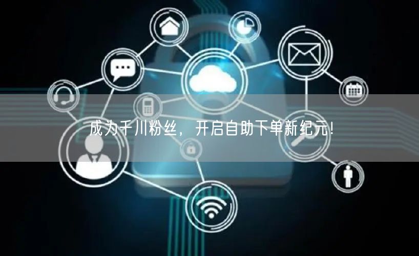 成为千川粉丝，开启自助下单新纪元！