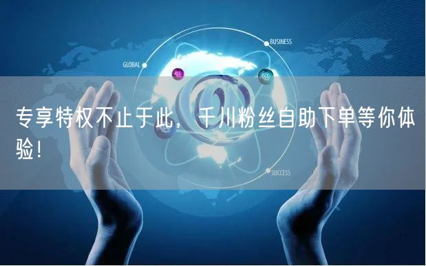 专享特权不止于此，千川粉丝自助下单等你体验！