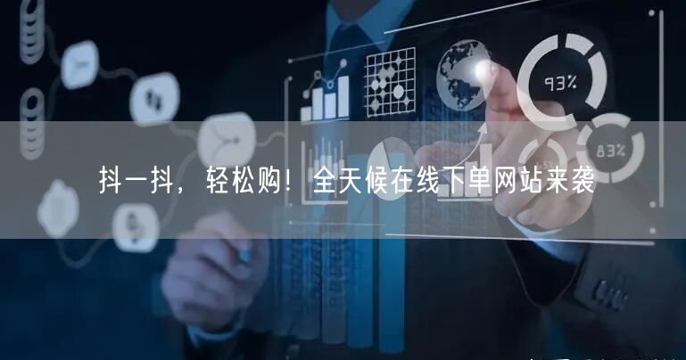 抖一抖，轻松购！全天候在线下单网站来袭