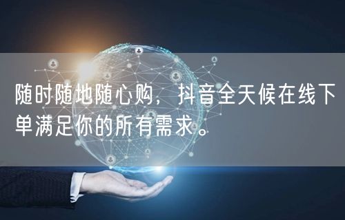 随时随地随心购，抖音全天候在线下单满足你