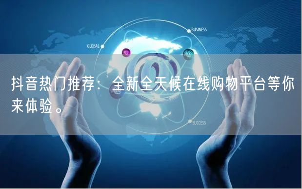 抖音热门推荐：全新全天候在线购物平台等你